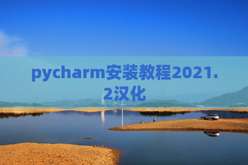 pycharm安装教程2021.2汉化 pycharm安装教程2021.2汉化